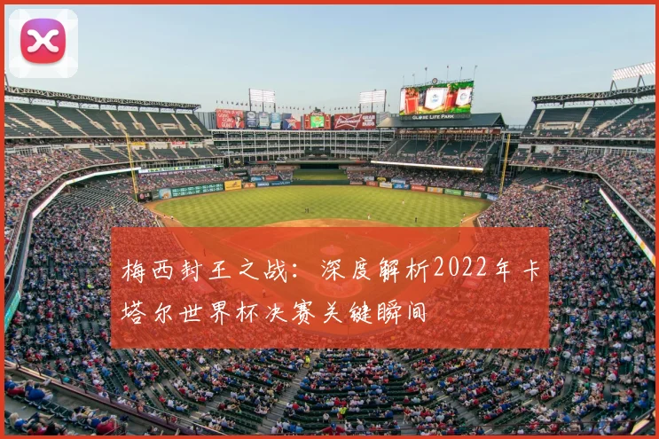梅西封王之战：深度解析2022年卡塔尔世界杯决赛关键瞬间