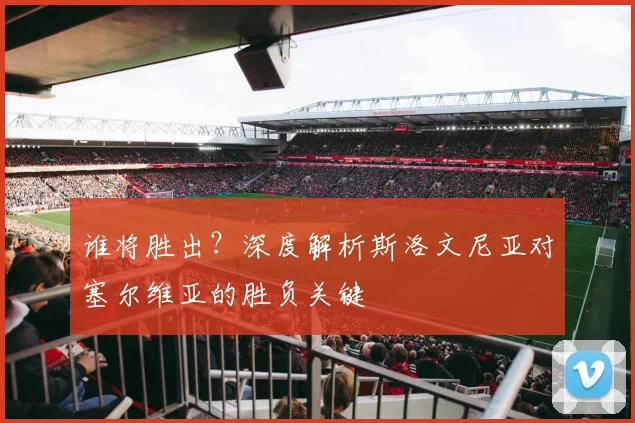 谁将胜出？深度解析斯洛文尼亚对塞尔维亚的胜负关键
