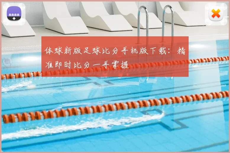 体球新版足球比分手机版下载：精准即时比分一手掌握