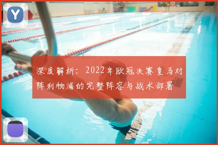 深度解析：2022年欧冠决赛皇马对阵利物浦的完整阵容与战术部署