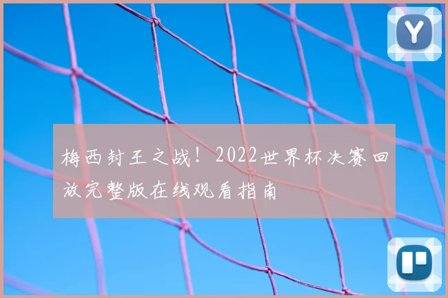 梅西封王之战！2022世界杯决赛回放完整版在线观看指南
