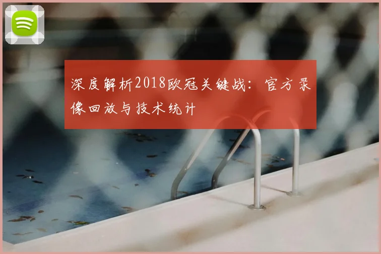 深度解析2018欧冠关键战：官方录像回放与技术统计