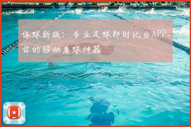 体球新版：专业足球即时比分APP，你的移动看球神器