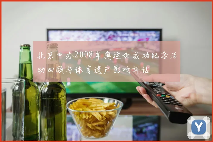 北京申办2008年奥运会成功纪念活动回顾与体育遗产影响评估