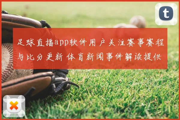 足球直播app软件用户关注赛事赛程与比分更新 体育新闻事件解读提供球队伤停信息看点