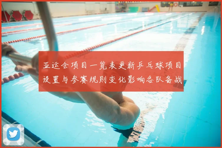 亚运会项目一览表更新乒乓球项目设置与参赛规则变化影响各队备战安排