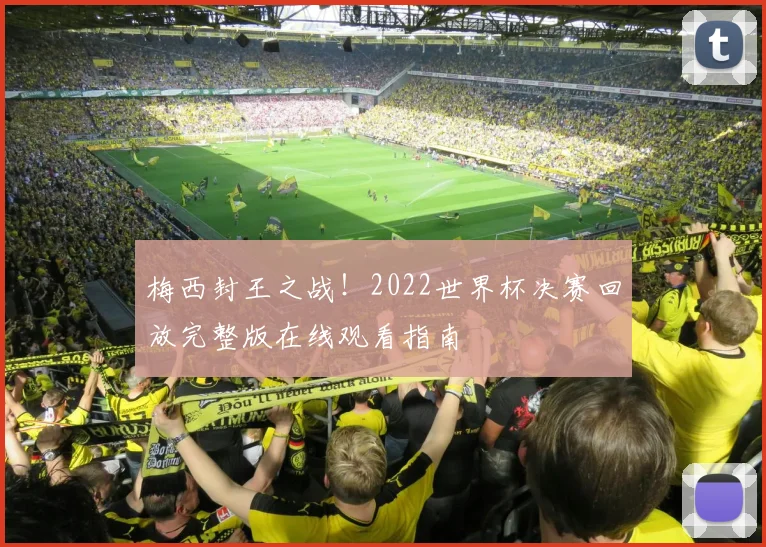 梅西封王之战！2022世界杯决赛回放完整版在线观看指南