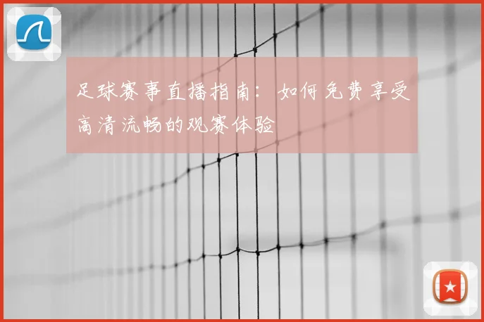 足球赛事直播指南：如何免费享受高清流畅的观赛体验