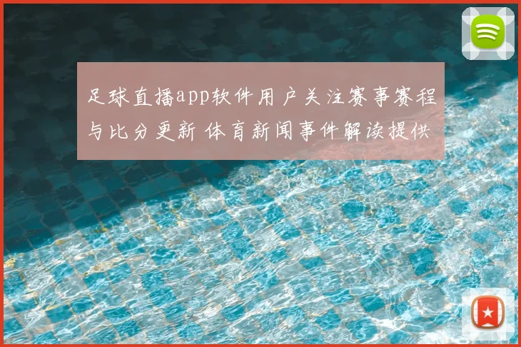 足球直播app软件用户关注赛事赛程与比分更新 体育新闻事件解读提供球队伤停信息看点