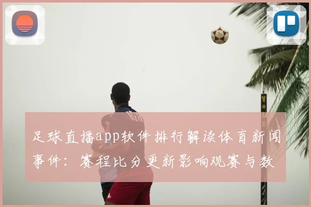 足球直播app软件排行解读体育新闻事件：赛程比分更新影响观赛与数据获取