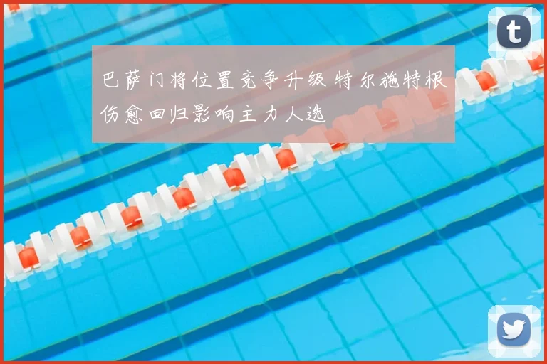巴萨门将位置竞争升级 特尔施特根伤愈回归影响主力人选