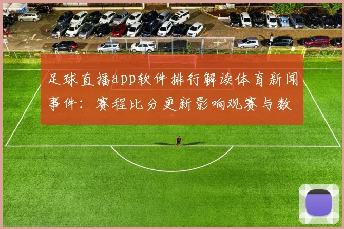 足球直播app软件排行解读体育新闻事件：赛程比分更新影响观赛与数据获取