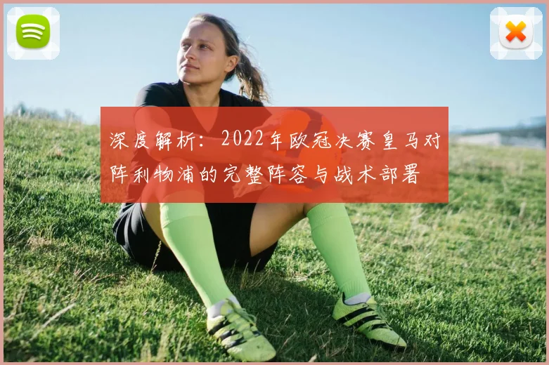 深度解析：2022年欧冠决赛皇马对阵利物浦的完整阵容与战术部署